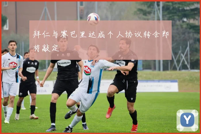 拜仁与赛巴里达成个人协议转会即将敲定