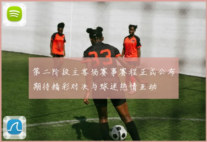 第二阶段主客场赛事赛程正式公布期待精彩对决与球迷热情互动