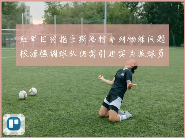 红军旧将指出斯洛特非利物浦问题根源强调球队仍需引进实力派球员